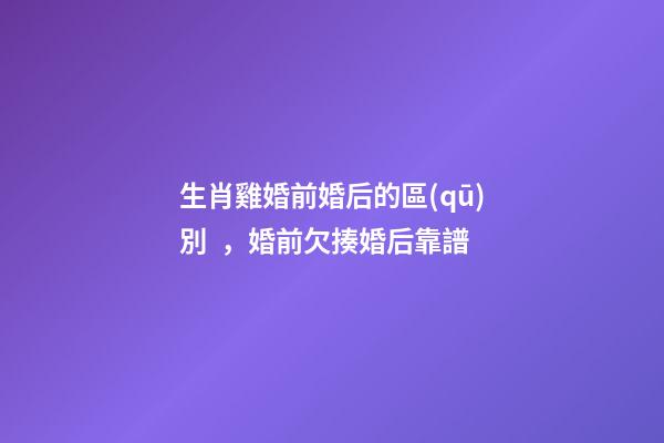 生肖雞婚前婚后的區(qū)別，婚前欠揍婚后靠譜